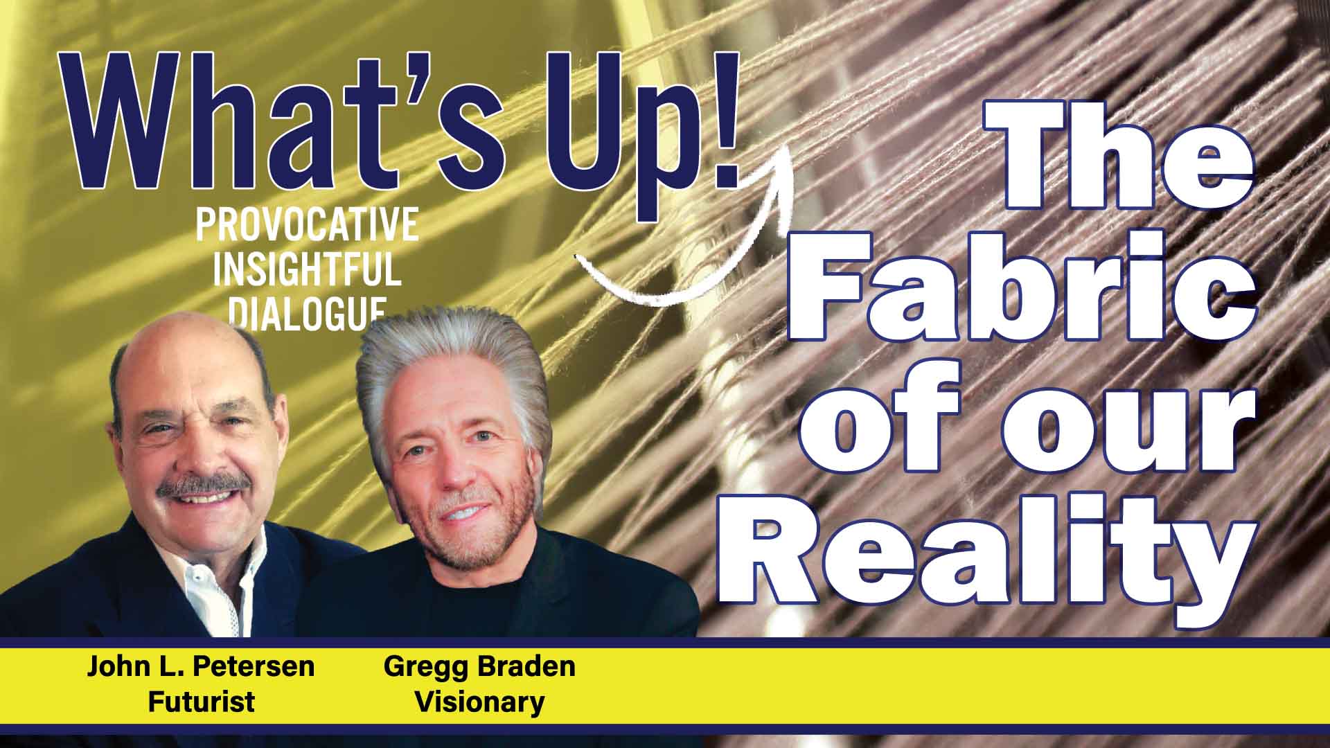 What's Up, The Fabric of our Reality, with Gregg Braden, John Petersen